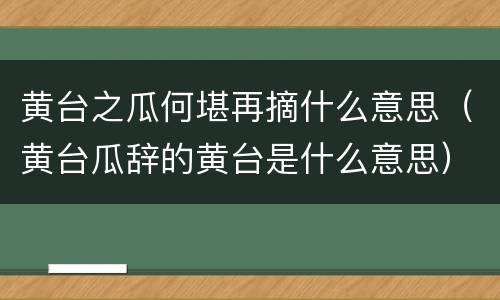 黄台之瓜何堪再摘什么意思（黄台瓜辞的黄台是什么意思）