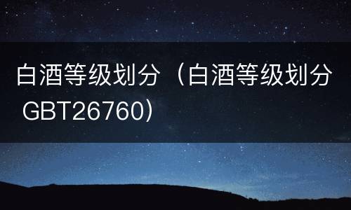 白酒等级划分（白酒等级划分 GBT26760）