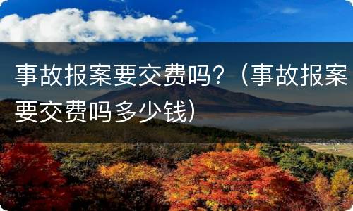 事故报案要交费吗?（事故报案要交费吗多少钱）