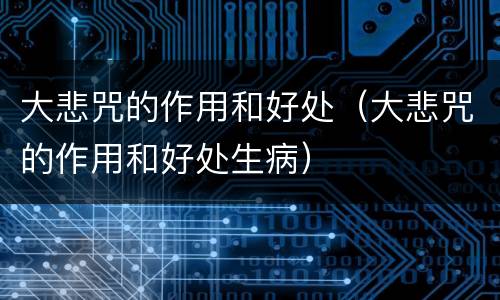大悲咒的作用和好处（大悲咒的作用和好处生病）