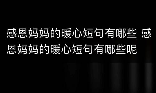 感恩妈妈的暖心短句有哪些 感恩妈妈的暖心短句有哪些呢