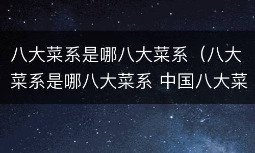 八大菜系是哪八大菜系（八大菜系是哪八大菜系 中国八大菜系）