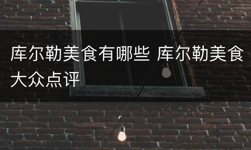 库尔勒美食有哪些 库尔勒美食大众点评