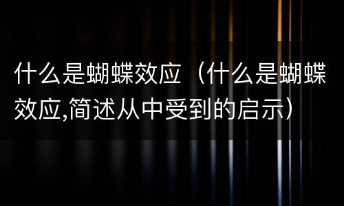 什么是蝴蝶效应（什么是蝴蝶效应,简述从中受到的启示）