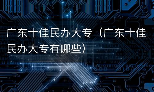 广东十佳民办大专（广东十佳民办大专有哪些）