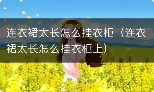 连衣裙太长怎么挂衣柜（连衣裙太长怎么挂衣柜上）