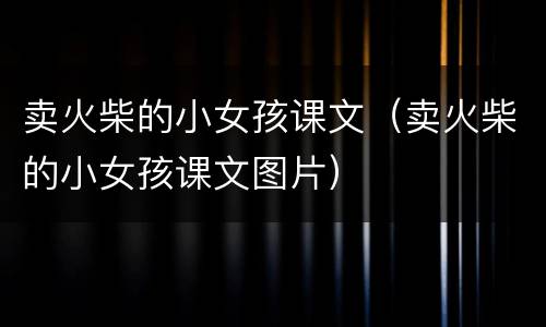 卖火柴的小女孩课文（卖火柴的小女孩课文图片）