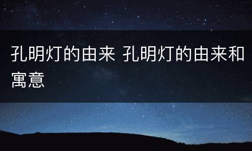 孔明灯的由来 孔明灯的由来和寓意
