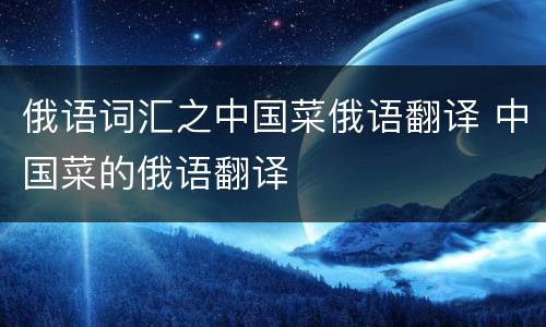 俄语词汇之中国菜俄语翻译 中国菜的俄语翻译