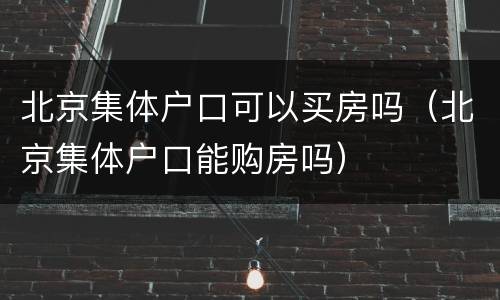 北京集体户口可以买房吗（北京集体户口能购房吗）
