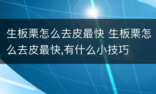 生板栗怎么去皮最快 生板栗怎么去皮最快,有什么小技巧