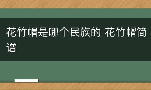 花竹帽是哪个民族的 花竹帽简谱