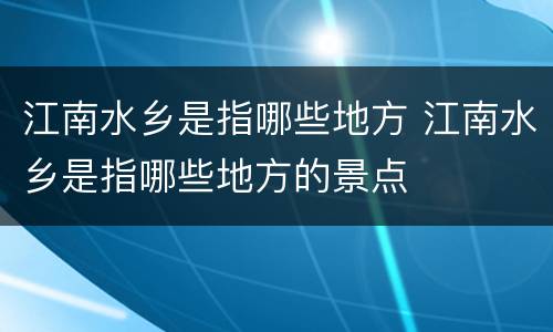 江南水乡是指哪些地方 江南水乡是指哪些地方的景点