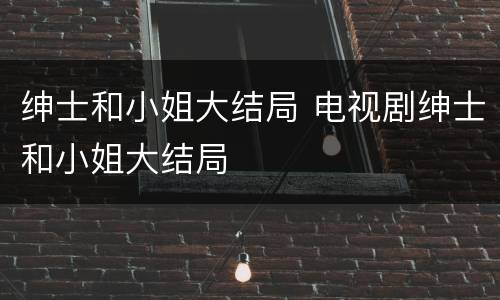 绅士和小姐大结局 电视剧绅士和小姐大结局