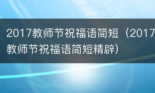 2017教师节祝福语简短（2017教师节祝福语简短精辟）