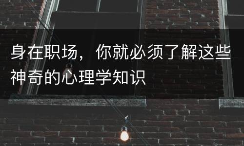 身在职场，你就必须了解这些神奇的心理学知识