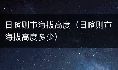 日喀则市海拔高度（日喀则市海拔高度多少）