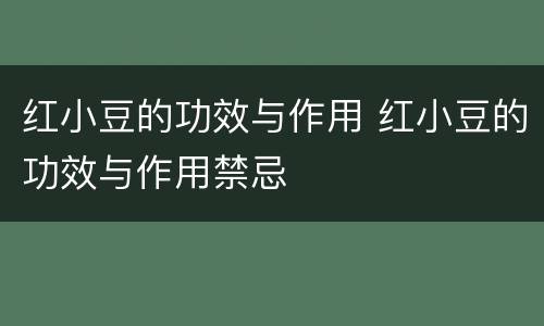 红小豆的功效与作用 红小豆的功效与作用禁忌