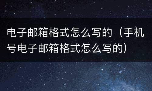 电子邮箱格式怎么写的（手机号电子邮箱格式怎么写的）
