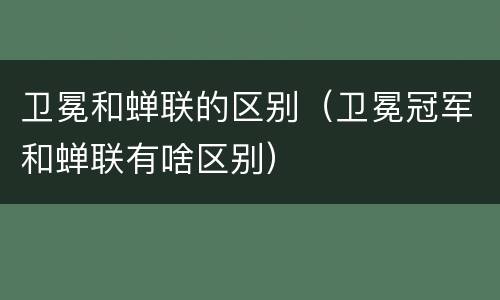 卫冕和蝉联的区别（卫冕冠军和蝉联有啥区别）
