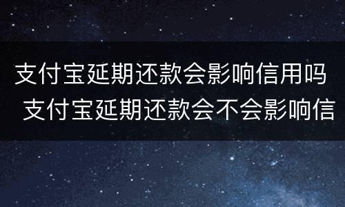 支付宝延期还款会影响信用吗 支付宝延期还款会不会影响信用