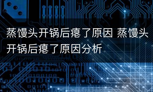 蒸馒头开锅后瘪了原因 蒸馒头开锅后瘪了原因分析