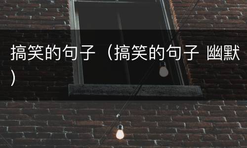 搞笑的句子（搞笑的句子 幽默）