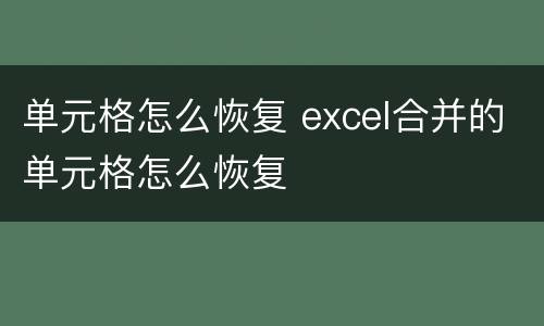 单元格怎么恢复 excel合并的单元格怎么恢复