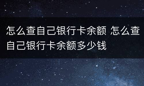 怎么查自己银行卡余额 怎么查自己银行卡余额多少钱