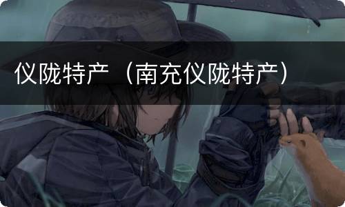 仪陇特产（南充仪陇特产）