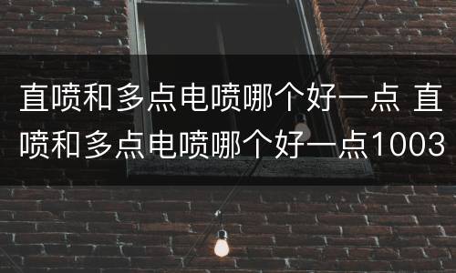 直喷和多点电喷哪个好一点 直喷和多点电喷哪个好一点1003无标题