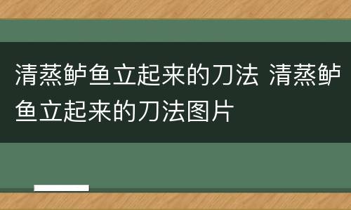 清蒸鲈鱼立起来的刀法 清蒸鲈鱼立起来的刀法图片
