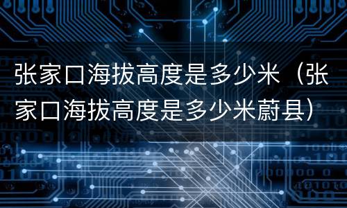 张家口海拔高度是多少米（张家口海拔高度是多少米蔚县）