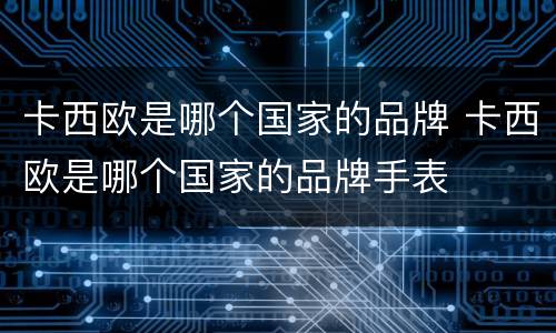 卡西欧是哪个国家的品牌 卡西欧是哪个国家的品牌手表
