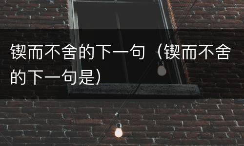 锲而不舍的下一句（锲而不舍的下一句是）