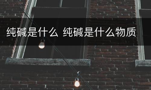 纯碱是什么 纯碱是什么物质
