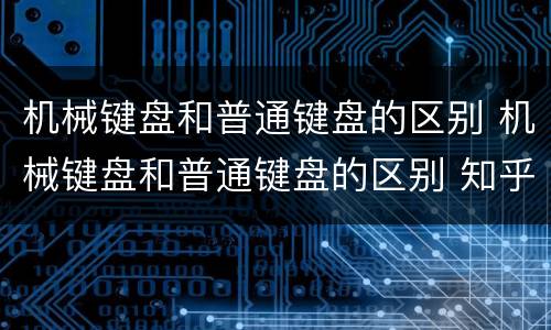 机械键盘和普通键盘的区别 机械键盘和普通键盘的区别 知乎