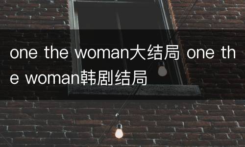 one the woman大结局 one the woman韩剧结局
