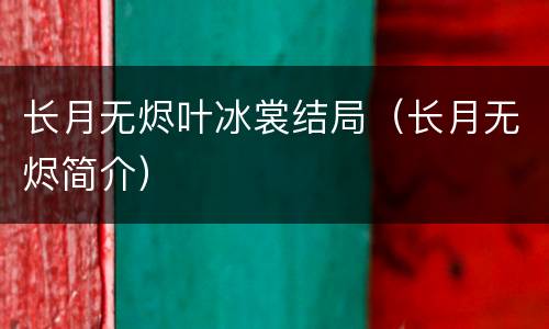 长月无烬叶冰裳结局（长月无烬简介）