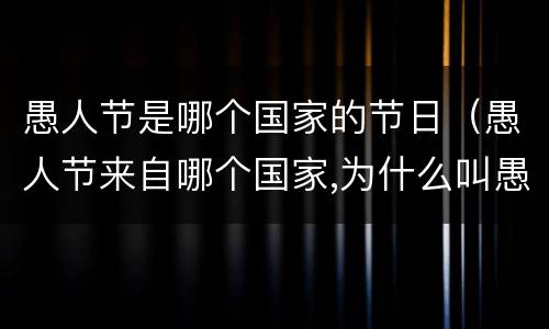 愚人节是哪个国家的节日（愚人节来自哪个国家,为什么叫愚人节）