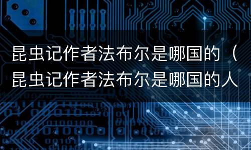 昆虫记作者法布尔是哪国的（昆虫记作者法布尔是哪国的人）