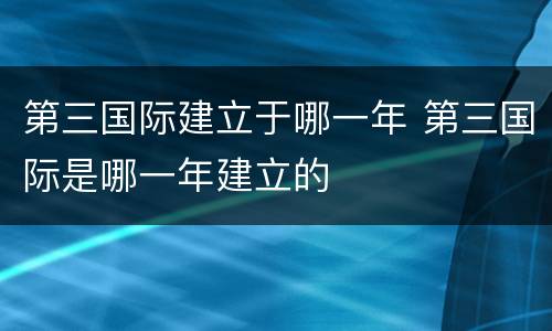 第三国际建立于哪一年 第三国际是哪一年建立的