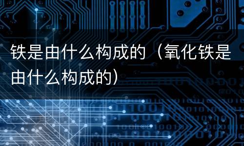 铁是由什么构成的（氧化铁是由什么构成的）