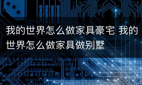 我的世界怎么做家具豪宅 我的世界怎么做家具做别墅