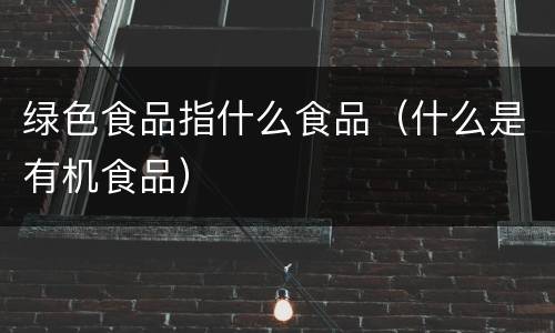 绿色食品指什么食品（什么是有机食品）