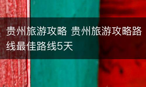 贵州旅游攻略 贵州旅游攻略路线最佳路线5天