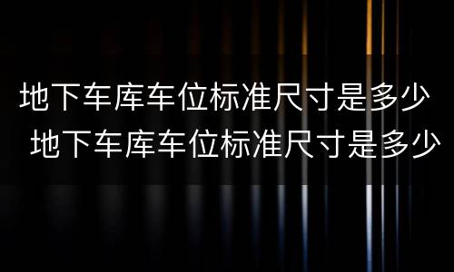 地下车库车位标准尺寸是多少 地下车库车位标准尺寸是多少平米的
