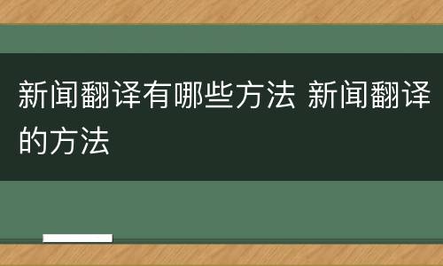新闻翻译有哪些方法 新闻翻译的方法