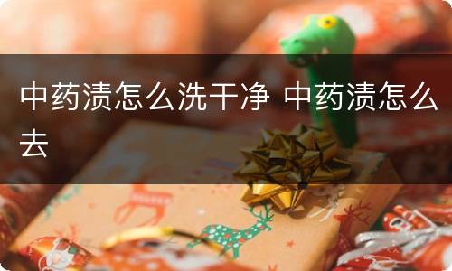 中药渍怎么洗干净 中药渍怎么去