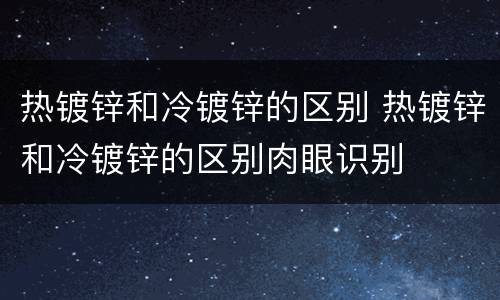 热镀锌和冷镀锌的区别 热镀锌和冷镀锌的区别肉眼识别